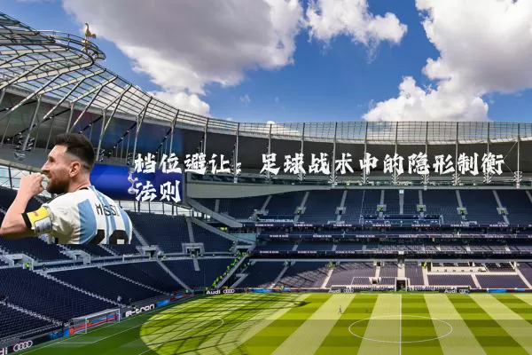 档位避让：足球战术中的隐形制衡法则