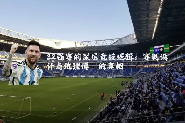 32强赛的深层竞技逻辑：赛制设计与地理博弈的真相