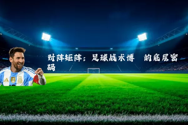 对阵矩阵:足球战术博弈的底层密码