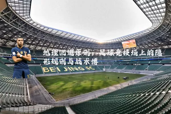 地理回避原则:足球竞技场上的隐形规则与战术博弈