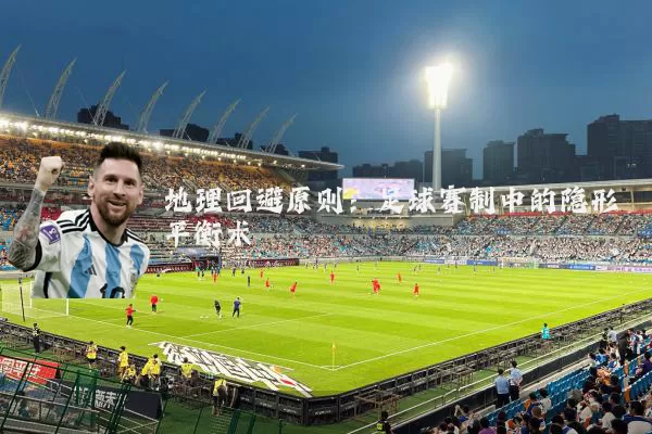 地理回避原则:足球赛制中的隐形平衡术