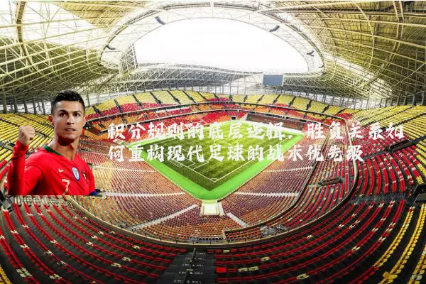 积分规则的底层逻辑：胜负关系如何重构现代足球的战术优先级